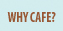 Why Cafe?